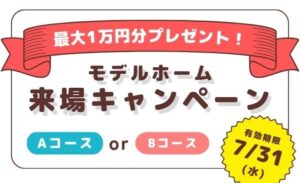 【終了】モデルホーム来場キャンペーン　※7月末迄